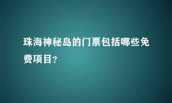 珠海神秘岛的门票包括哪些免费项目？