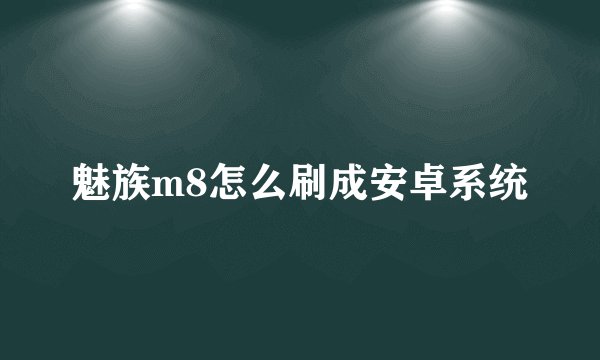 魅族m8怎么刷成安卓系统