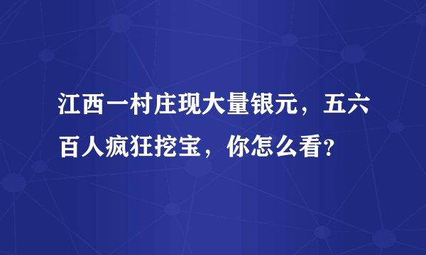 江西一村庄现大量银元，五六百人疯狂挖宝，你怎么看？
