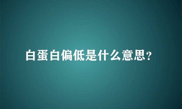 白蛋白偏低是什么意思？