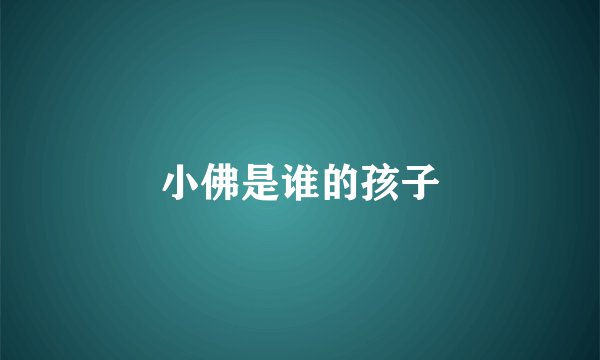 小佛是谁的孩子