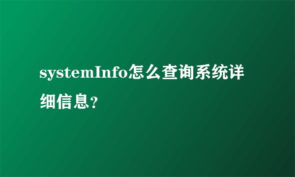 systemInfo怎么查询系统详细信息？