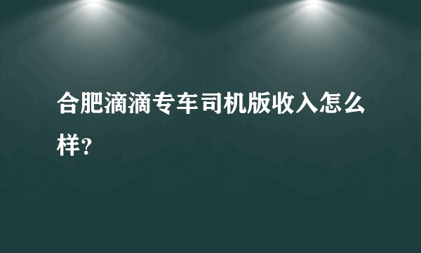 合肥滴滴专车司机版收入怎么样？