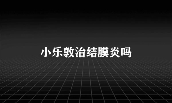 小乐敦治结膜炎吗