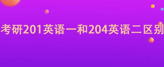 考研201英语一和204英语二区别