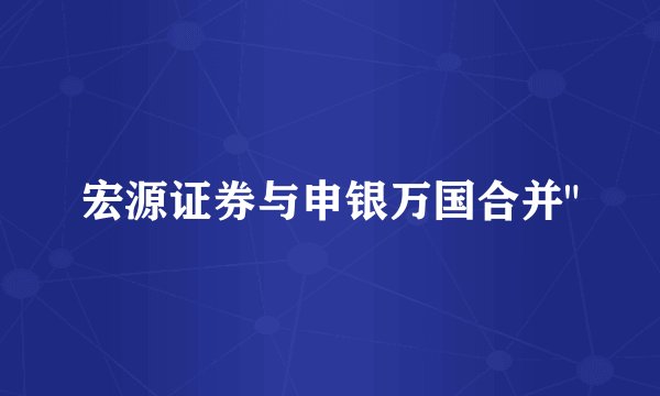 宏源证券与申银万国合并