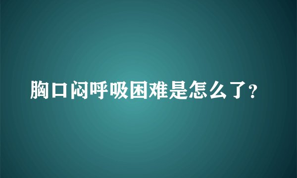 胸口闷呼吸困难是怎么了？