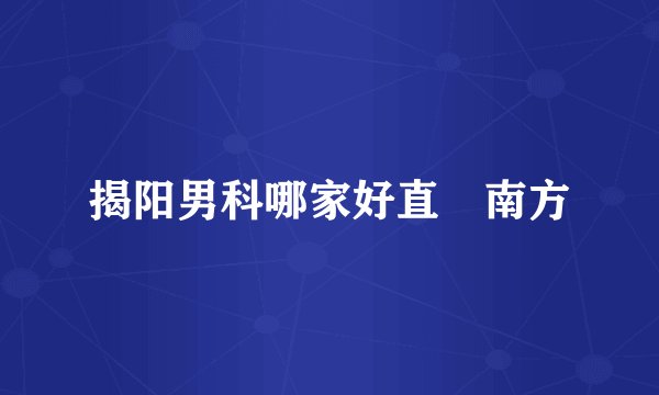 揭阳男科哪家好直唻南方