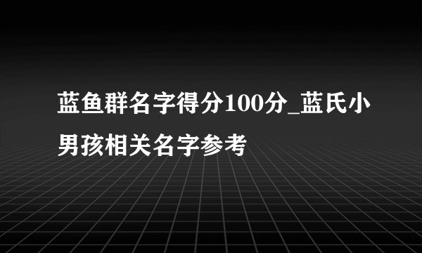 蓝鱼群名字得分100分_蓝氏小男孩相关名字参考