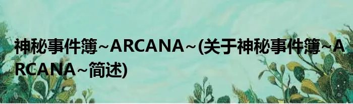 神秘事件簿~ARCANA~(关于神秘事件簿~ARCANA~简述)