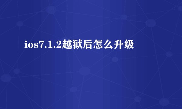 ios7.1.2越狱后怎么升级