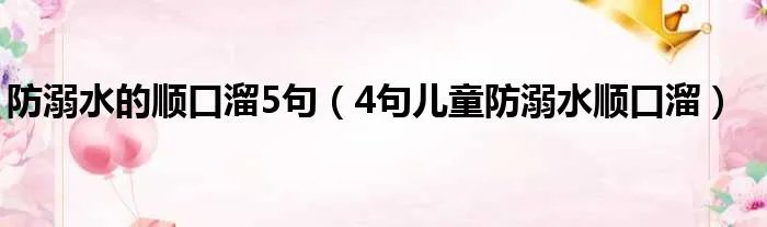 防溺水的顺口溜5句（4句儿童防溺水顺口溜）