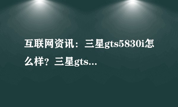 互联网资讯：三星gts5830i怎么样？三星gts5830i报价