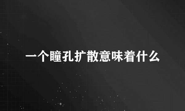 一个瞳孔扩散意味着什么