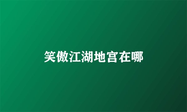 笑傲江湖地宫在哪