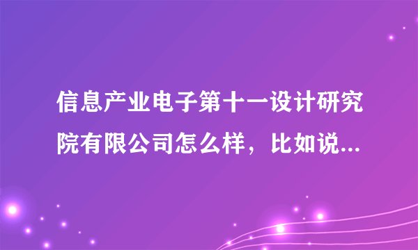 信息产业电子第十一设计研究院有限公司怎么样，比如说待遇，工作