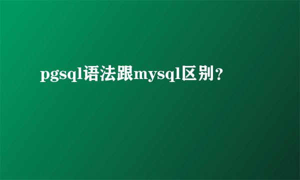 pgsql语法跟mysql区别？