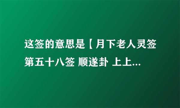 这签的意思是【月下老人灵签第五十八签 顺遂卦 上上】 　　君