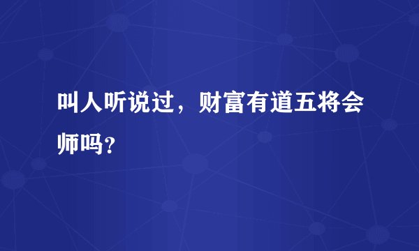叫人听说过，财富有道五将会师吗？