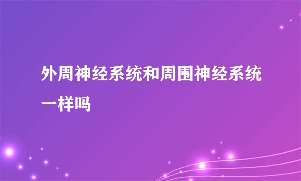 外周神经系统和周围神经系统一样吗