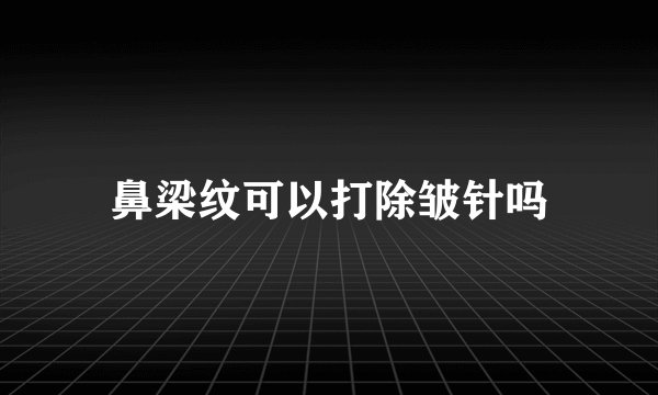 鼻梁纹可以打除皱针吗