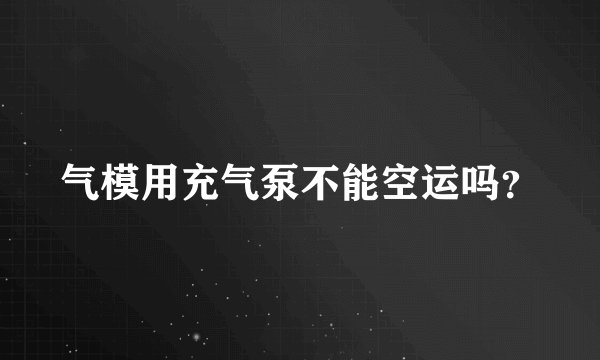 气模用充气泵不能空运吗？