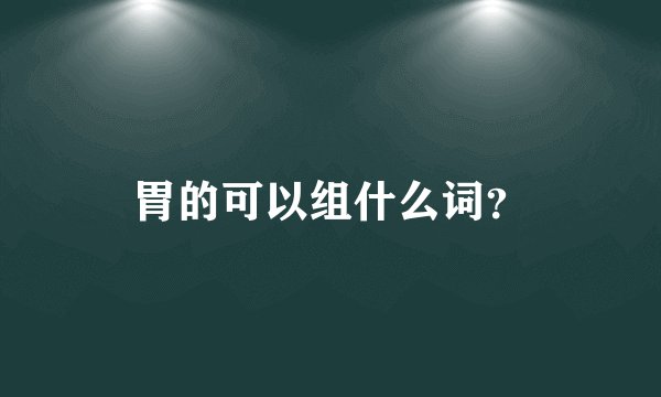 胃的可以组什么词？