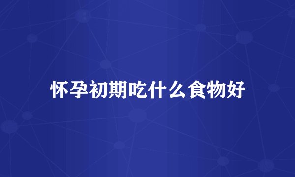 怀孕初期吃什么食物好