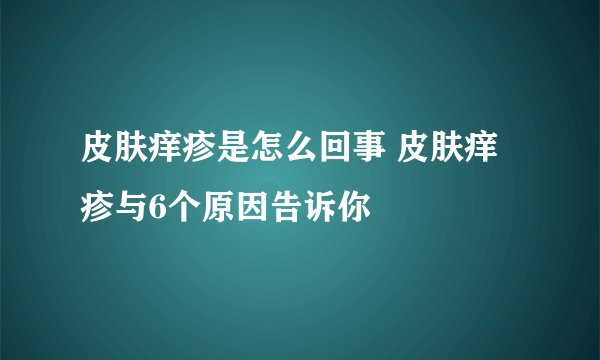 皮肤痒疹是怎么回事 皮肤痒疹与6个原因告诉你
