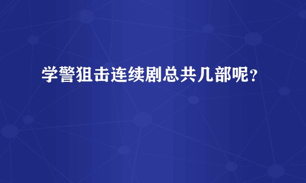 学警狙击连续剧总共几部呢？