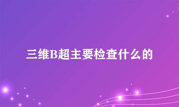三维B超主要检查什么的