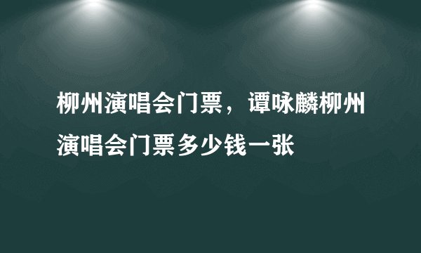 柳州演唱会门票，谭咏麟柳州演唱会门票多少钱一张
