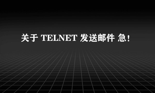 关于 TELNET 发送邮件 急！