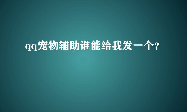 qq宠物辅助谁能给我发一个？