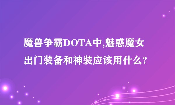 魔兽争霸DOTA中,魅惑魔女出门装备和神装应该用什么?
