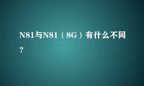 N81与N81（8G）有什么不同？