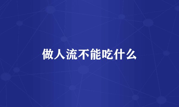 做人流不能吃什么