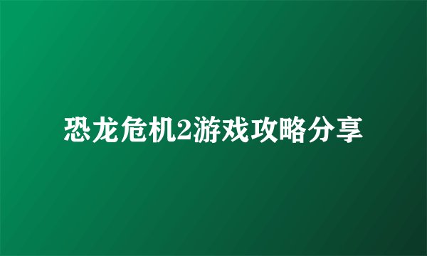 恐龙危机2游戏攻略分享