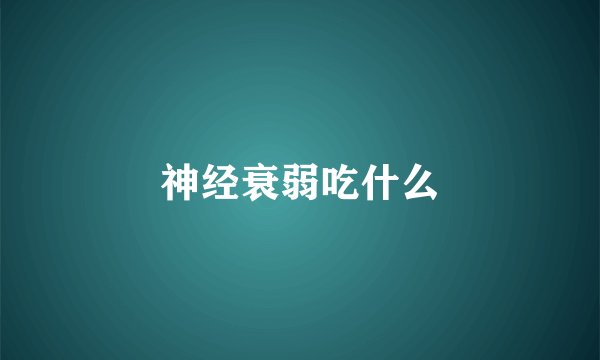 神经衰弱吃什么