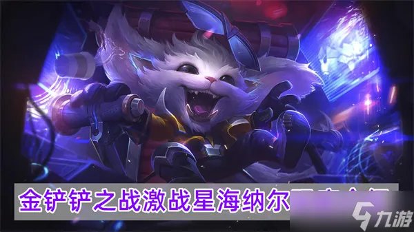 金铲铲之战激战星海纳尔技能及羁绊玩法详细介绍介绍