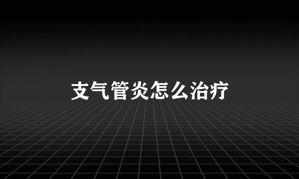支气管炎怎么治疗