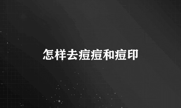 怎样去痘痘和痘印