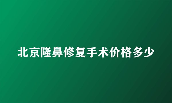 北京隆鼻修复手术价格多少