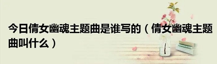 今日倩女幽魂主题曲是谁写的（倩女幽魂主题曲叫什么）