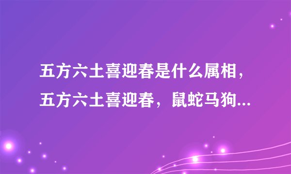 五方六土喜迎春是什么属相，五方六土喜迎春，鼠蛇马狗打一生 肖