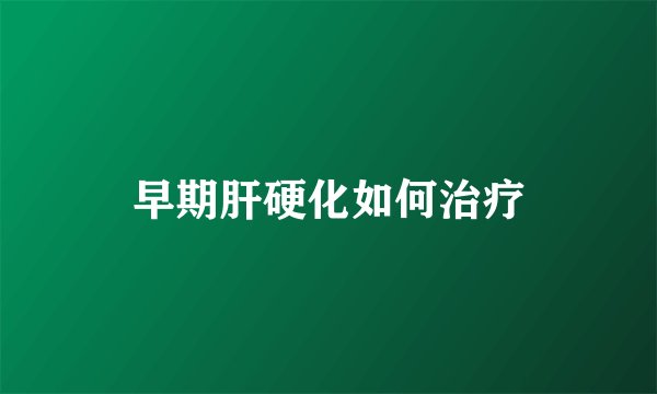 早期肝硬化如何治疗