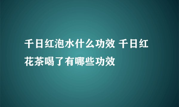 千日红泡水什么功效 千日红花茶喝了有哪些功效