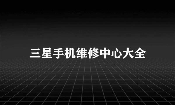 三星手机维修中心大全