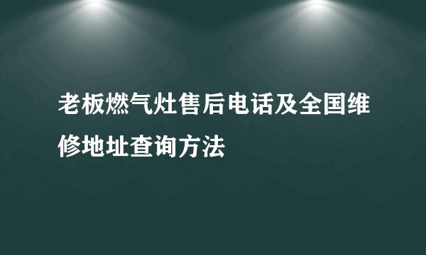 老板燃气灶售后电话及全国维修地址查询方法