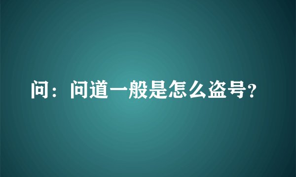 问：问道一般是怎么盗号？